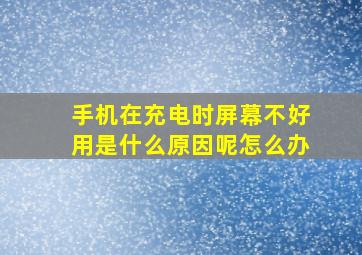 手机在充电时屏幕不好用是什么原因呢怎么办