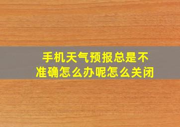 手机天气预报总是不准确怎么办呢怎么关闭