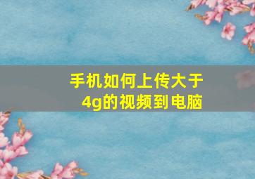 手机如何上传大于4g的视频到电脑