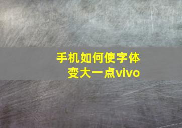 手机如何使字体变大一点vivo