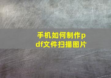 手机如何制作pdf文件扫描图片