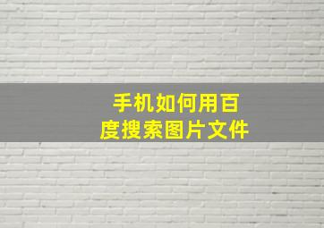 手机如何用百度搜索图片文件