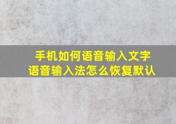 手机如何语音输入文字语音输入法怎么恢复默认