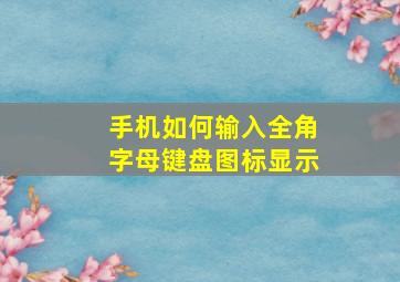 手机如何输入全角字母键盘图标显示