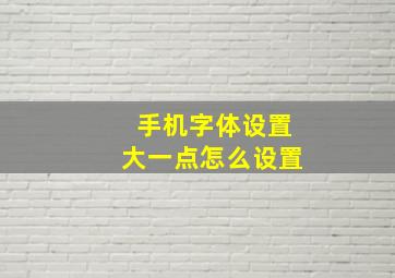 手机字体设置大一点怎么设置