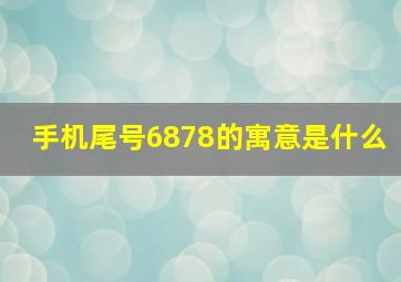 手机尾号6878的寓意是什么