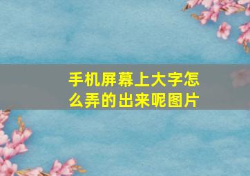 手机屏幕上大字怎么弄的出来呢图片