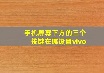 手机屏幕下方的三个按键在哪设置vivo