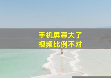 手机屏幕大了视频比例不对