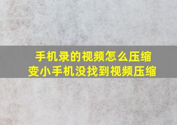 手机录的视频怎么压缩变小手机没找到视频压缩