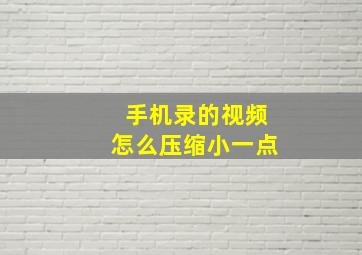 手机录的视频怎么压缩小一点