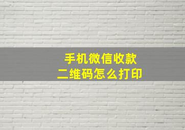 手机微信收款二维码怎么打印