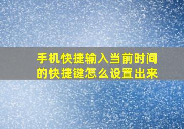 手机快捷输入当前时间的快捷键怎么设置出来