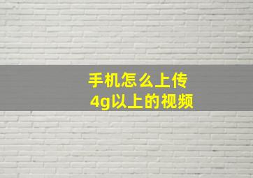 手机怎么上传4g以上的视频