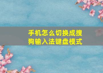 手机怎么切换成搜狗输入法键盘模式