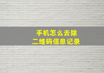 手机怎么去除二维码信息记录