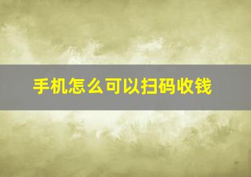 手机怎么可以扫码收钱