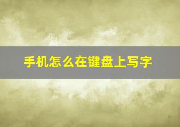 手机怎么在键盘上写字