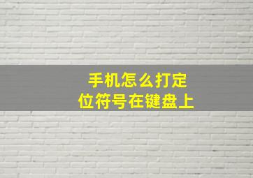 手机怎么打定位符号在键盘上