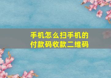 手机怎么扫手机的付款码收款二维码