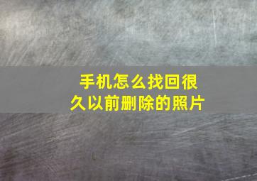 手机怎么找回很久以前删除的照片