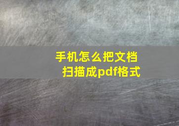 手机怎么把文档扫描成pdf格式