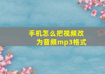 手机怎么把视频改为音频mp3格式