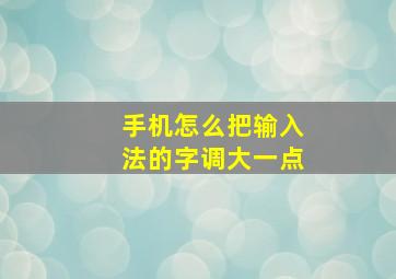 手机怎么把输入法的字调大一点