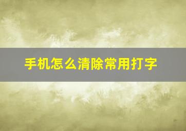 手机怎么清除常用打字