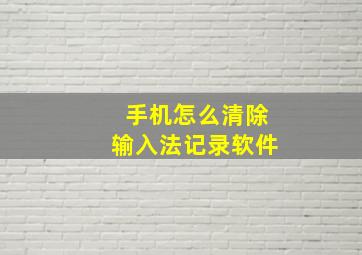 手机怎么清除输入法记录软件