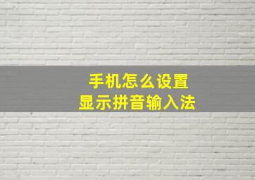 手机怎么设置显示拼音输入法