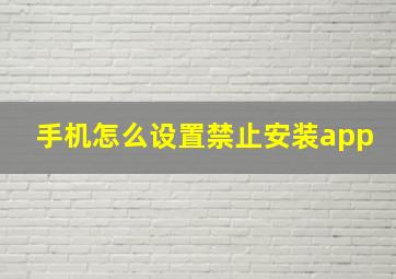 手机怎么设置禁止安装app