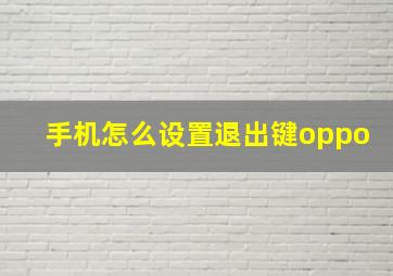 手机怎么设置退出键oppo