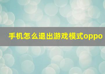 手机怎么退出游戏模式oppo