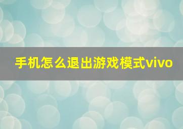 手机怎么退出游戏模式vivo