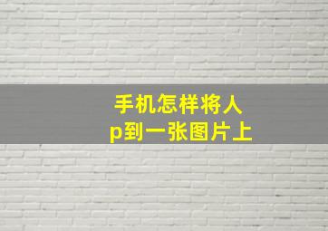 手机怎样将人p到一张图片上