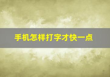 手机怎样打字才快一点