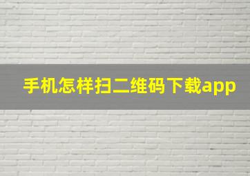 手机怎样扫二维码下载app