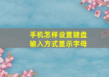 手机怎样设置键盘输入方式显示字母