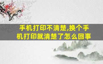 手机打印不清楚,换个手机打印就清楚了怎么回事