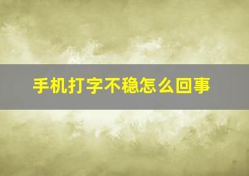 手机打字不稳怎么回事