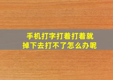 手机打字打着打着就掉下去打不了怎么办呢