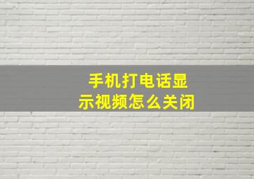 手机打电话显示视频怎么关闭