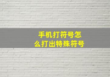 手机打符号怎么打出特殊符号