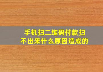 手机扫二维码付款扫不出来什么原因造成的