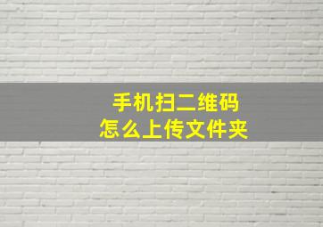 手机扫二维码怎么上传文件夹