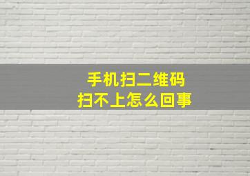 手机扫二维码扫不上怎么回事