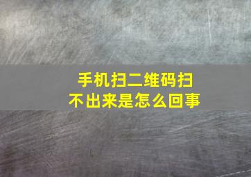 手机扫二维码扫不出来是怎么回事