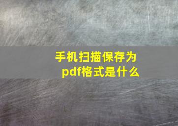 手机扫描保存为pdf格式是什么