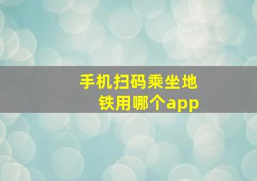 手机扫码乘坐地铁用哪个app